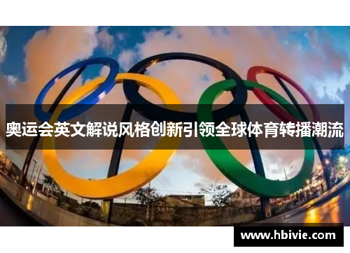 奥运会英文解说风格创新引领全球体育转播潮流 奥运会英文解说风格创新引领全球体育转播潮流