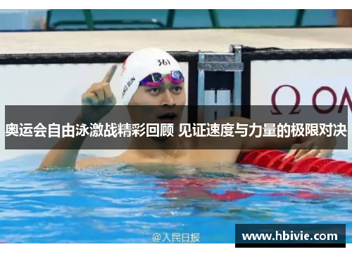 奥运会自由泳激战精彩回顾 见证速度与力量的极限对决 奥运会自由泳激战精彩回顾 见证速度与力量的极限对决
