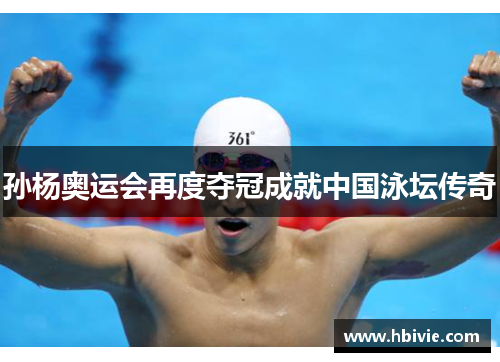 孙杨奥运会再度夺冠成就中国泳坛传奇 孙杨奥运会再度夺冠成就中国泳坛传奇