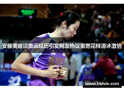 安藤美姬谈奥运经历引发网友热议重燃花样滑冰激情