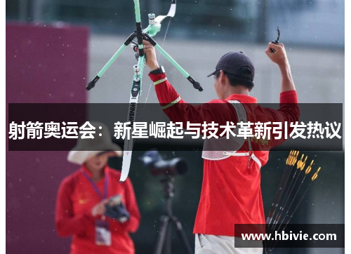射箭奥运会：新星崛起与技术革新引发热议
