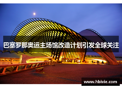 巴塞罗那奥运主场馆改造计划引发全球关注