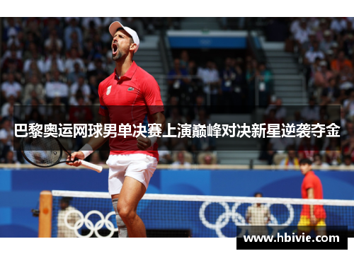 巴黎奥运网球男单决赛上演巅峰对决新星逆袭夺金